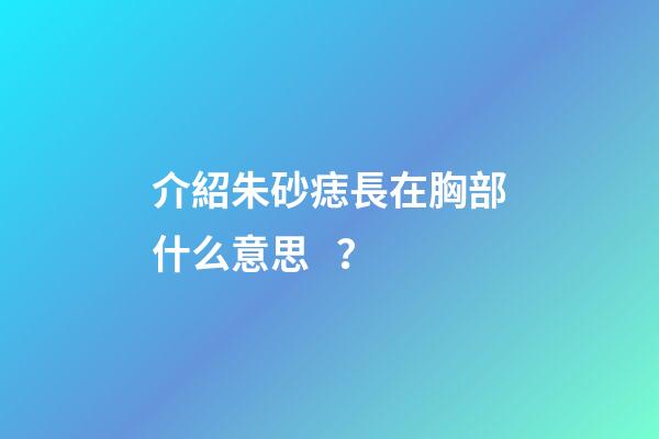 介紹朱砂痣長在胸部什么意思？